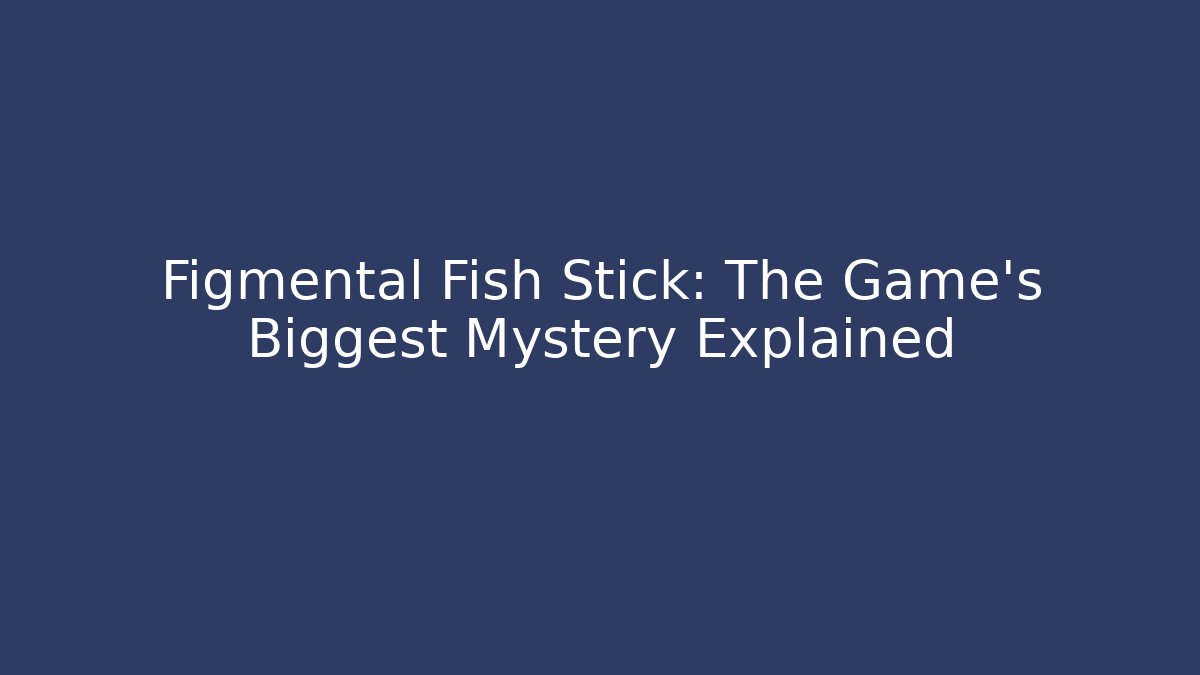 Figmental Fish Stick: The Game's Biggest Mystery Explained