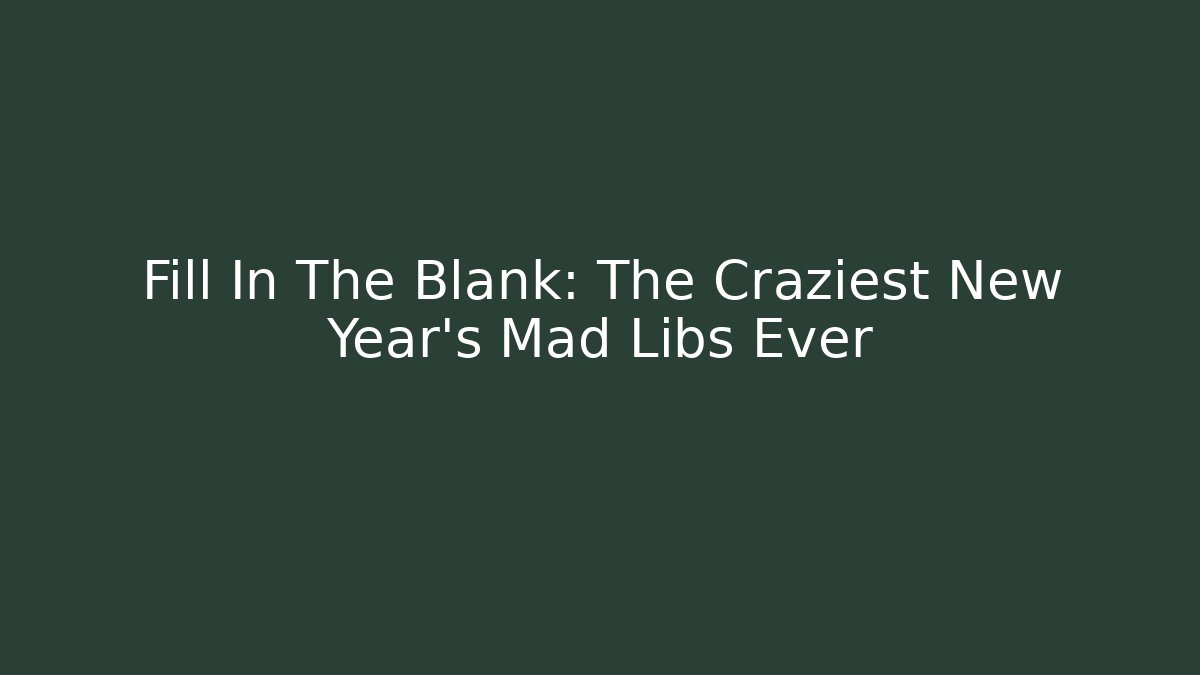 Fill In The Blank: The Craziest New Year's Mad Libs Ever