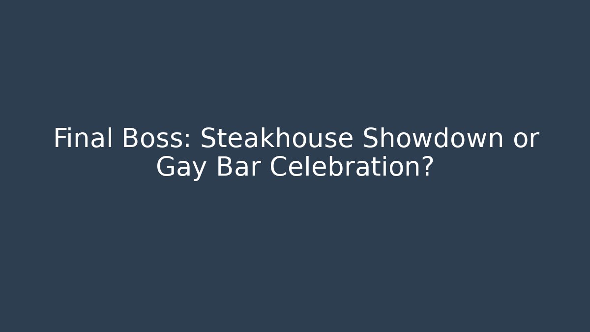 Final Boss: Steakhouse Showdown or Gay Bar Celebration?