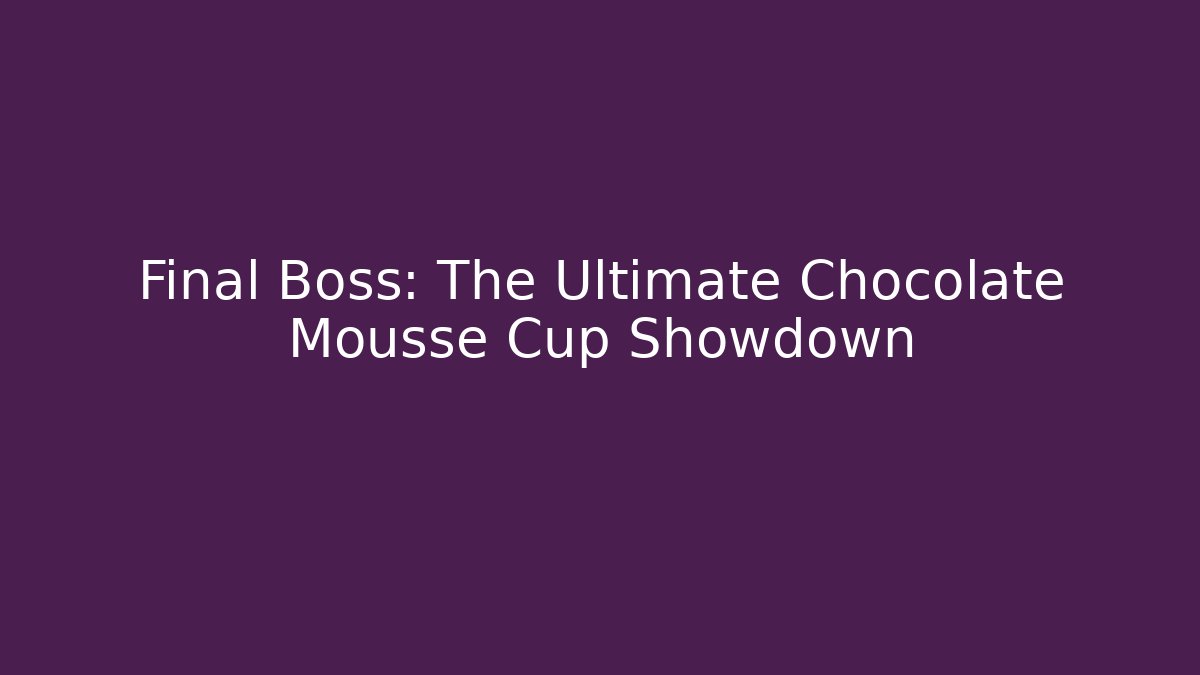 Final Boss: The Ultimate Chocolate Mousse Cup Showdown