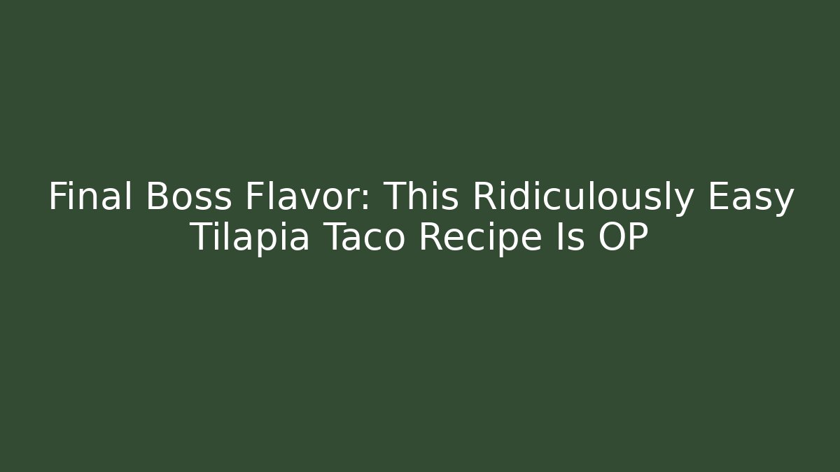Final Boss Flavor: This Ridiculously Easy Tilapia Taco Recipe Is OP