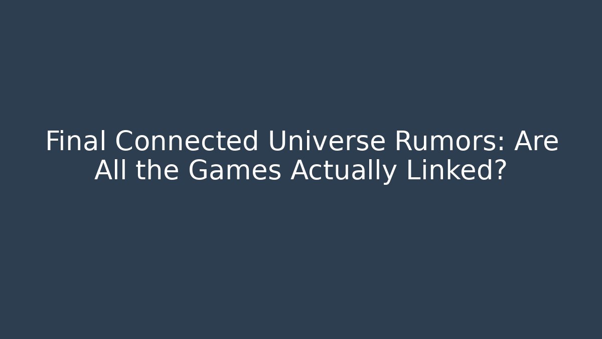 Final Connected Universe Rumors: Are All the Games Actually Linked?