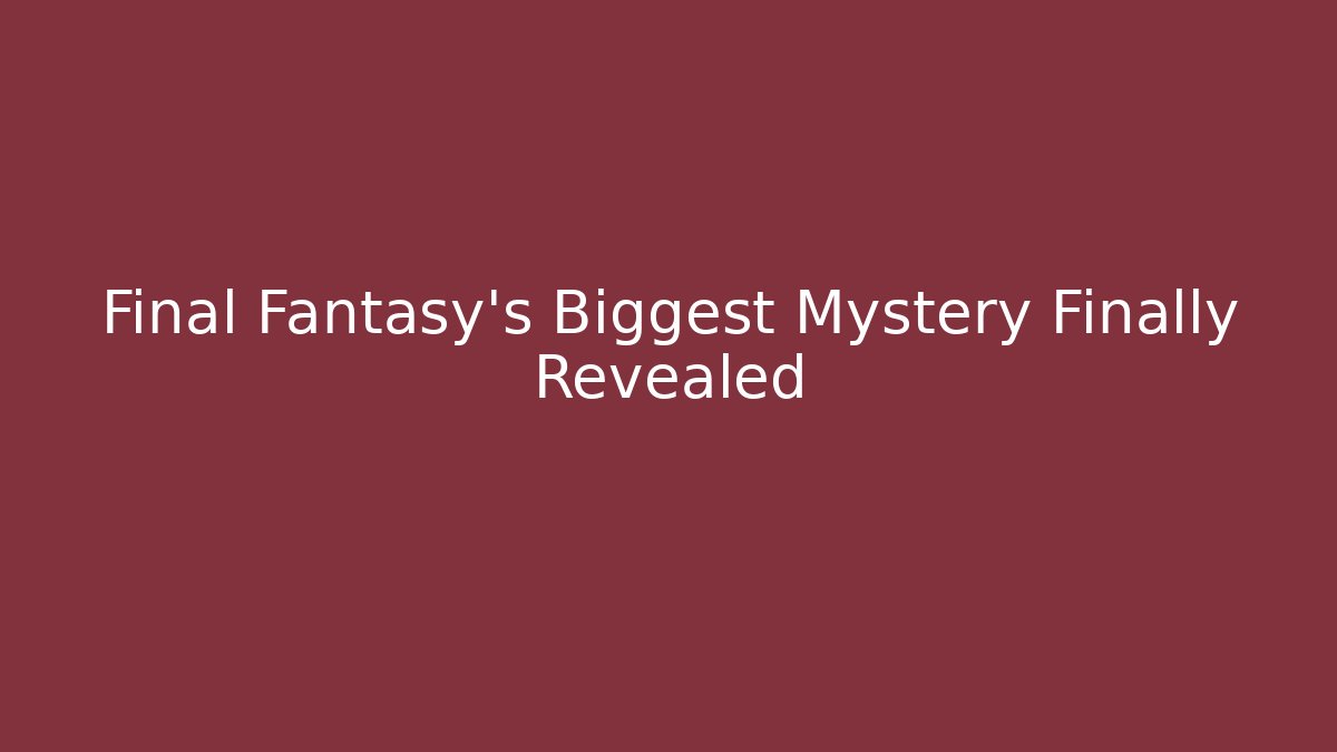 Final Fantasy's Biggest Mystery Finally Revealed
