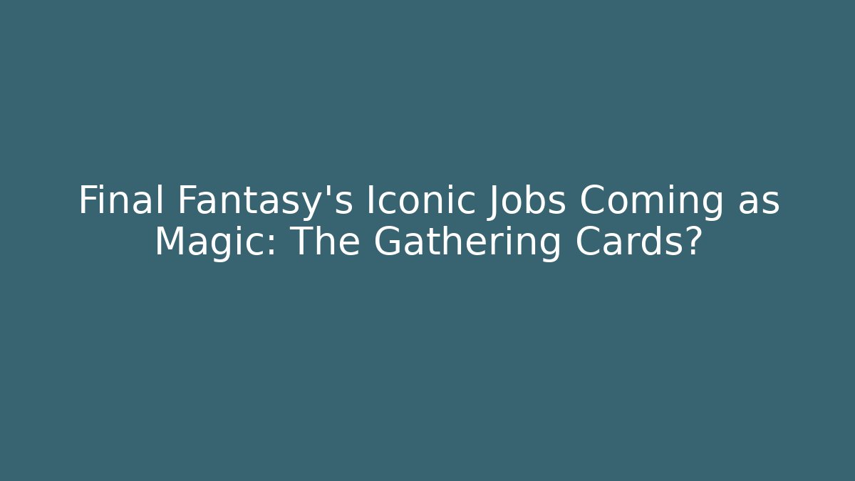 Final Fantasy's Iconic Jobs Coming as Magic: The Gathering Cards?