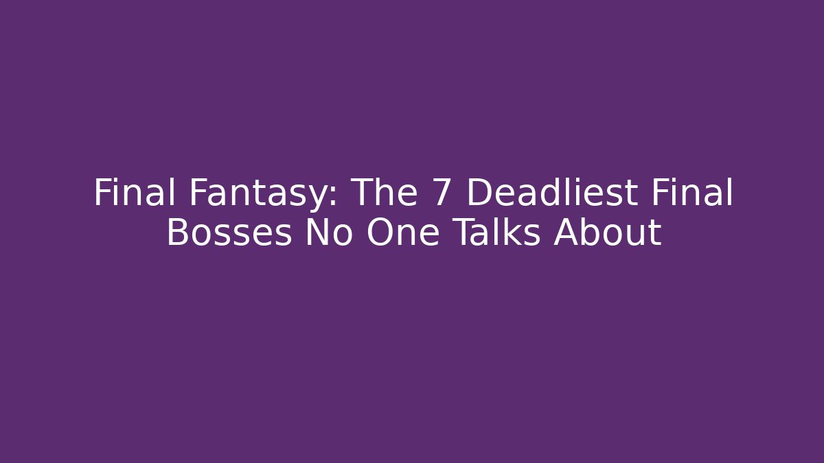 Final Fantasy: The 7 Deadliest Final Bosses No One Talks About