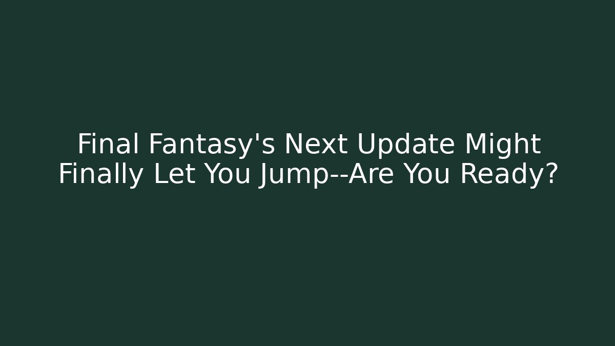 Final Fantasy’s Next Update Might Finally Let You Jump—Are You Ready?