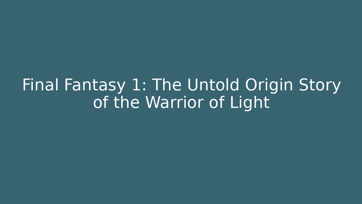Final Fantasy 1: The Untold Origin Story of the Warrior of Light