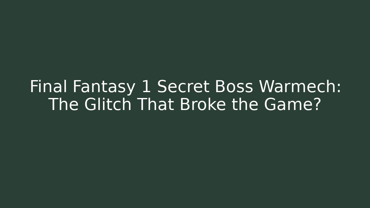 Final Fantasy 1 Secret Boss Warmech: The Glitch That Broke the Game?