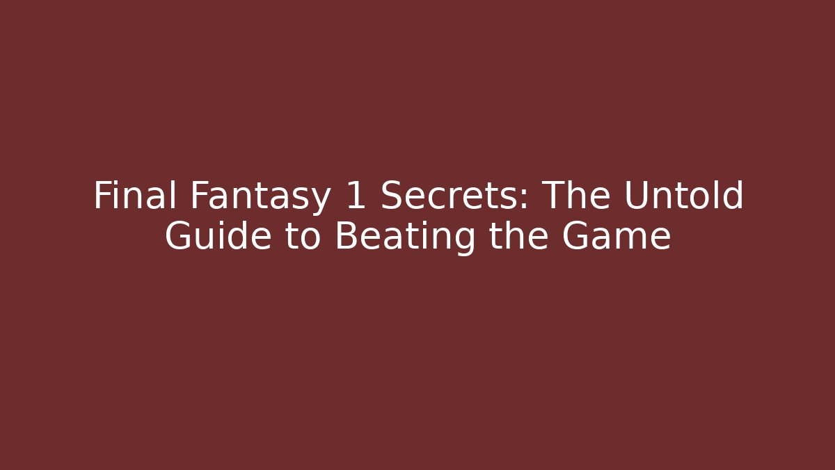 Final Fantasy 1 Secrets: The Untold Guide to Beating the Game
