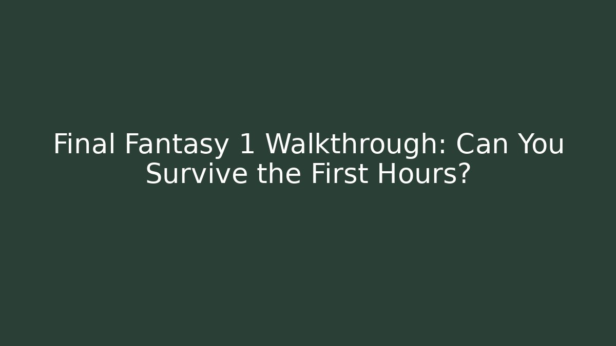 Final Fantasy 1 Walkthrough: Can You Survive the First Hours?