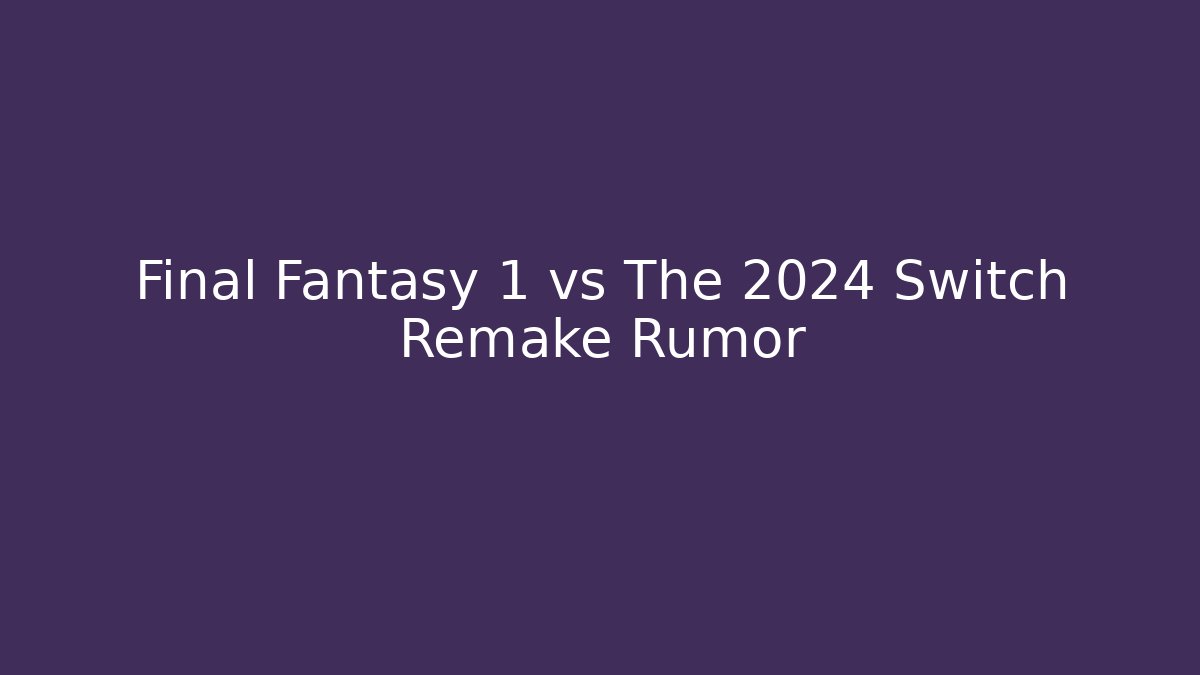 Final Fantasy 1 vs The 2024 Switch Remake Rumor - Create More Assets