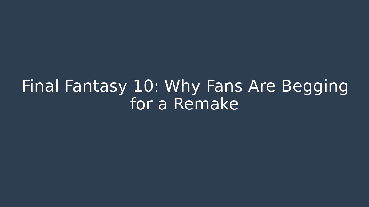 Final Fantasy 10: Why Fans Are Begging for a Remake