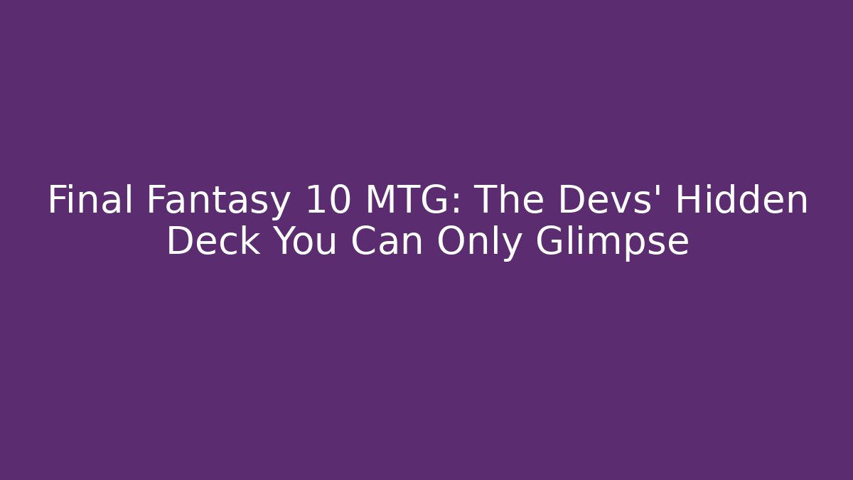 Final Fantasy 10 MTG: The Devs' Hidden Deck You Can Only Glimpse
