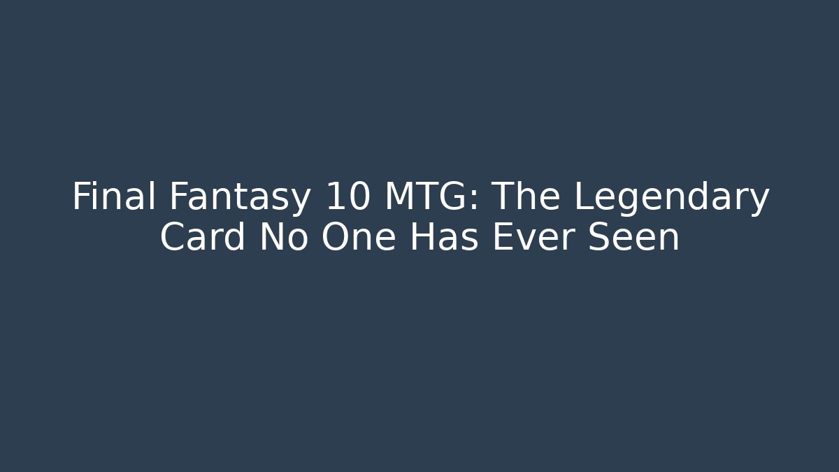 Final Fantasy 10 MTG: The Legendary Card No One Has Ever Seen