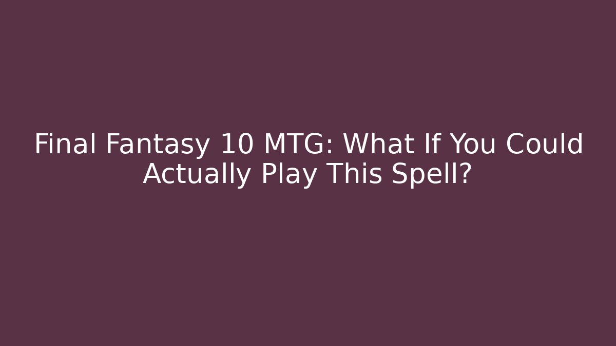 Final Fantasy 10 MTG: What If You Could Actually Play This Spell?