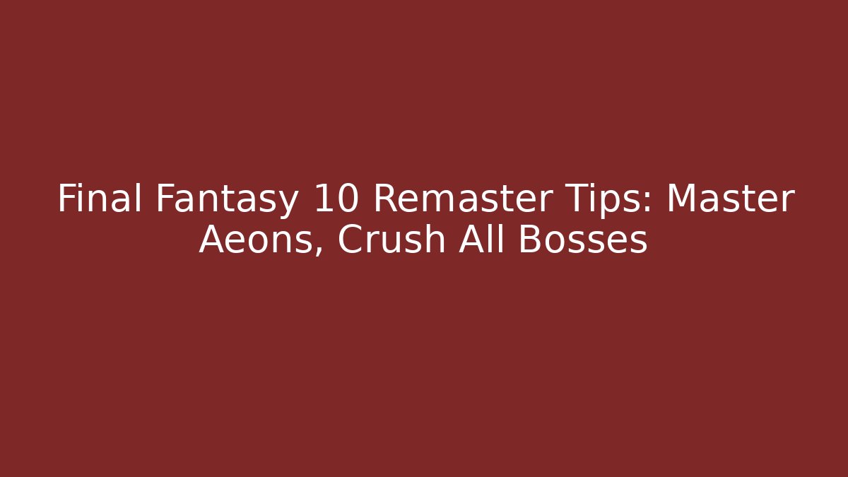 Final Fantasy 10 Remaster Tips: Master Aeons, Crush All Bosses