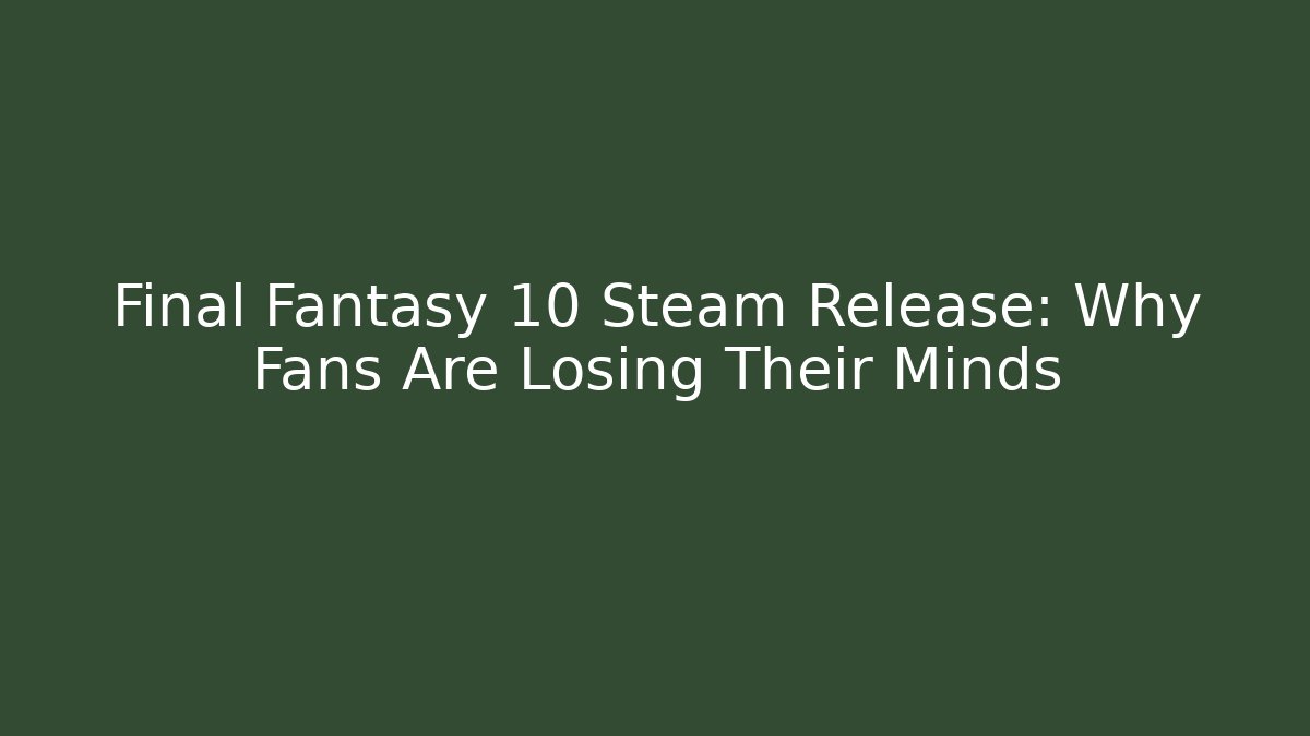 Final Fantasy 10 Steam Release: Why Fans Are Losing Their Minds