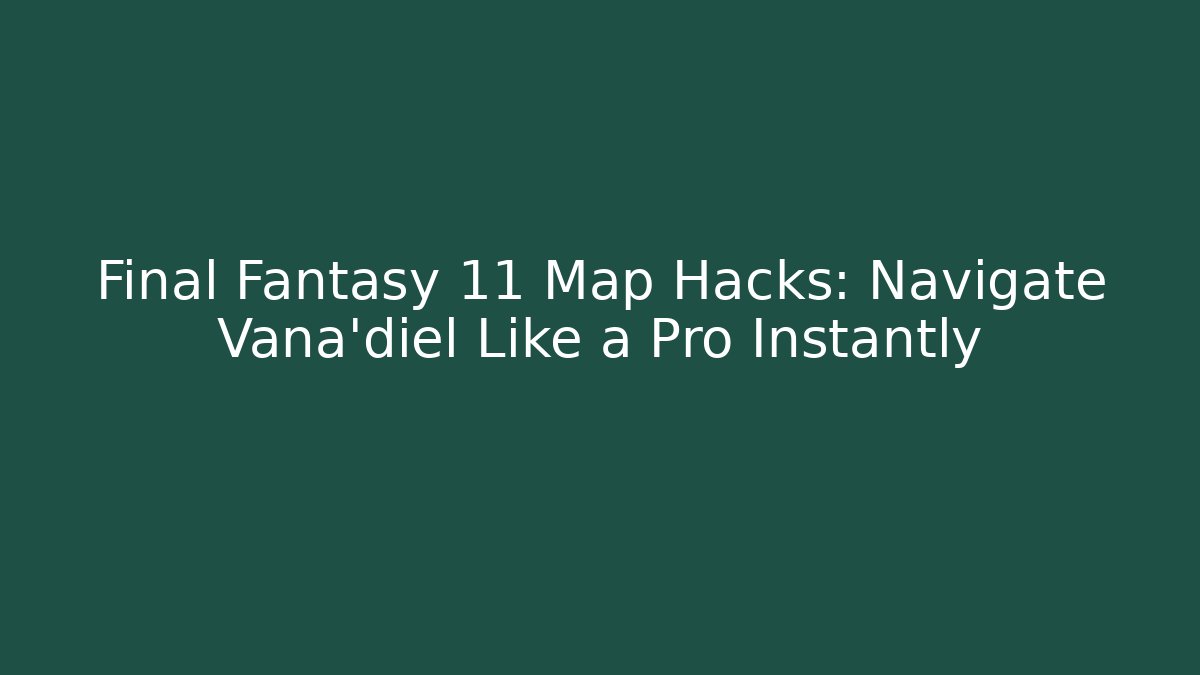 Final Fantasy 11 Map Hacks: Navigate Vana'diel Like a Pro Instantly