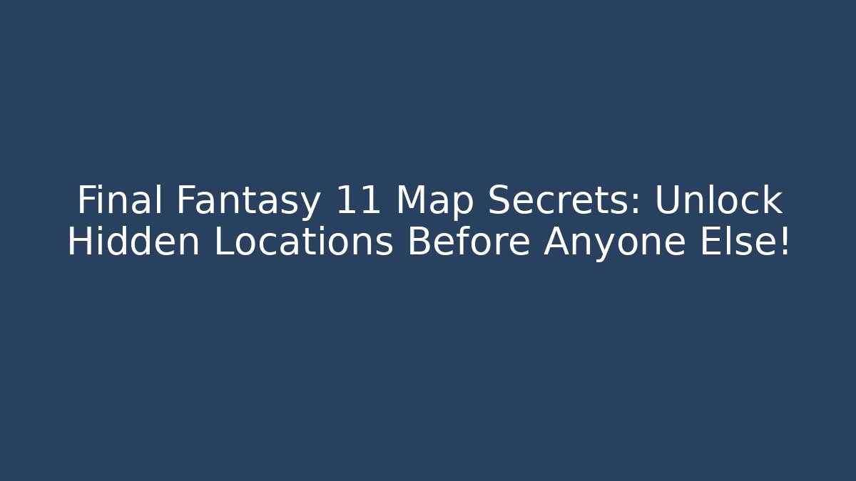 Final Fantasy 11 Map Secrets: Unlock Hidden Locations Before Anyone Else! - Create More Assets
