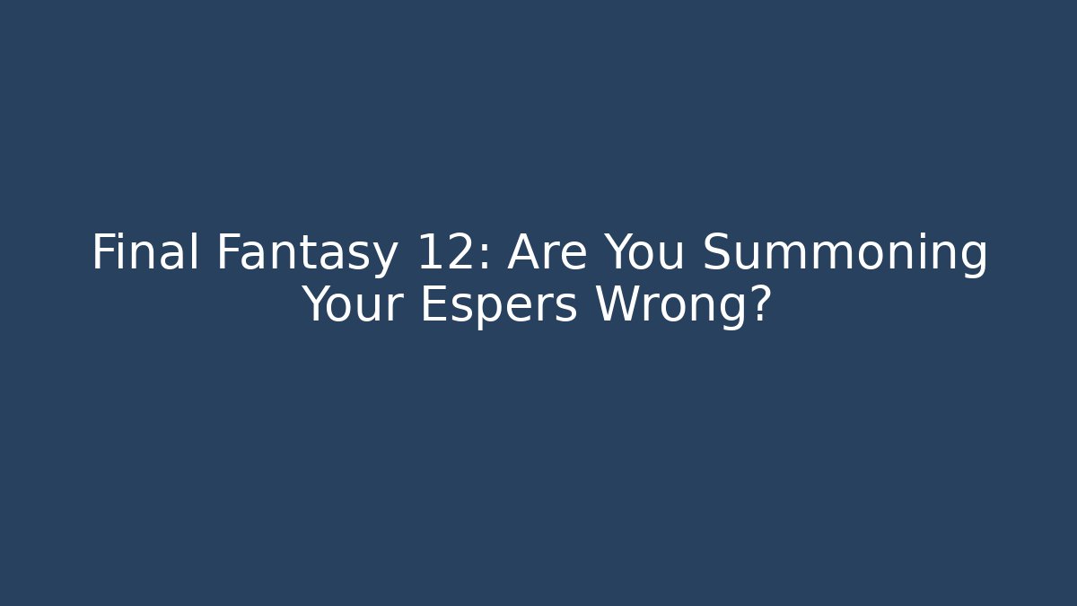 Final Fantasy 12: Are You Summoning Your Espers Wrong?