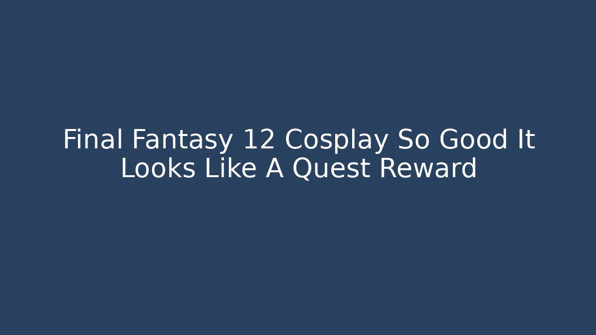 Final Fantasy 12 Cosplay So Good It Looks Like A Quest Reward