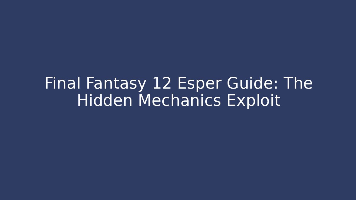 Final Fantasy 12 Esper Guide: The Hidden Mechanics Exploit - Create More Assets