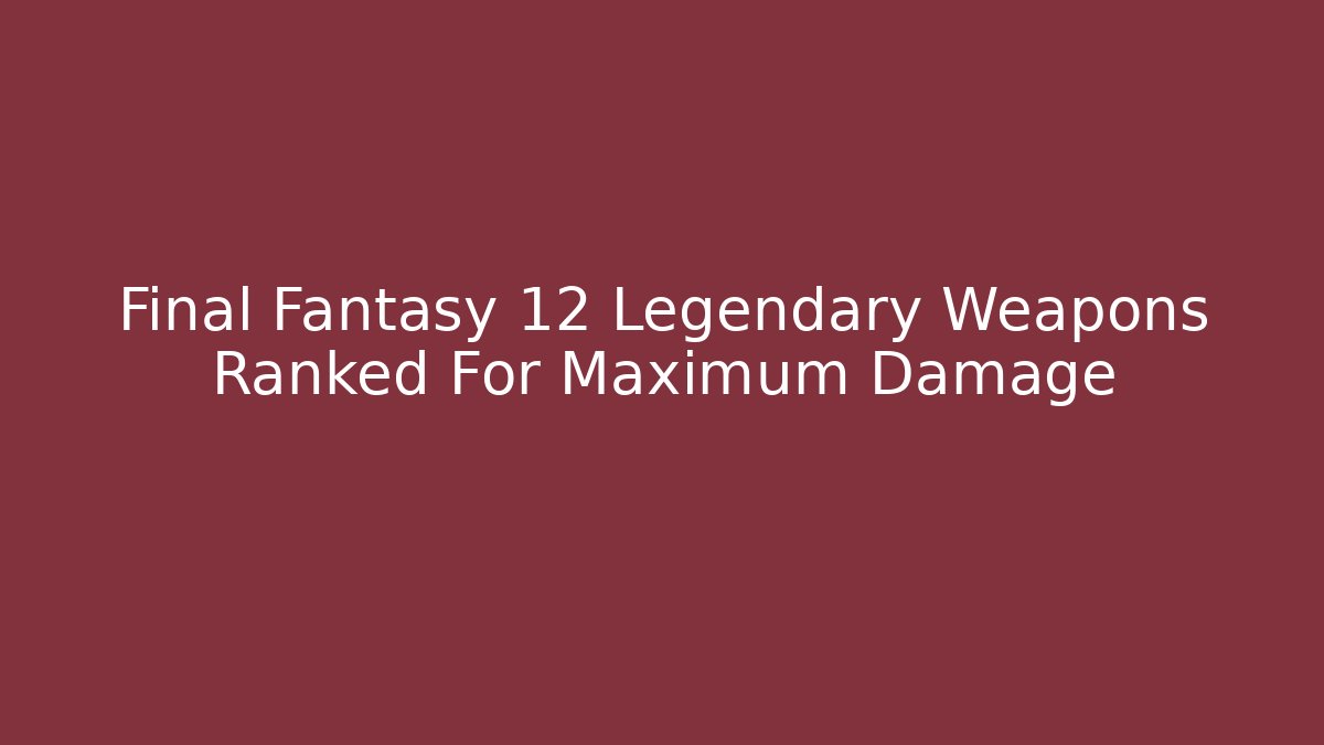 Final Fantasy 12 Legendary Weapons Ranked For Maximum Damage