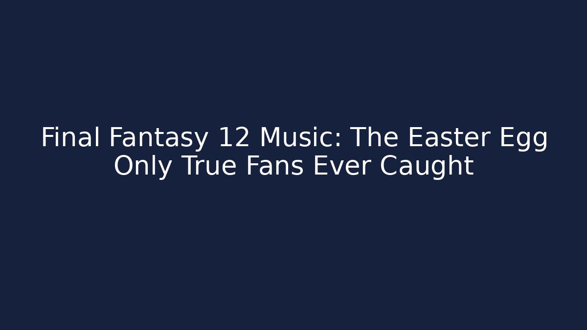 Final Fantasy 12 Music: The Easter Egg Only True Fans Ever Caught