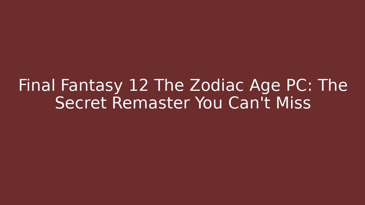 Final Fantasy 12 The Zodiac Age PC: The Secret Remaster You Can't Miss