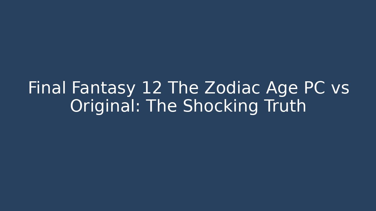 Final Fantasy 12 The Zodiac Age PC vs Original: The Shocking Truth