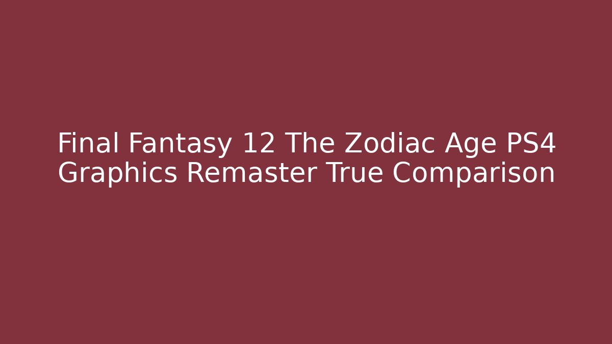 Final Fantasy 12 The Zodiac Age PS4 Graphics Remaster True Comparison
