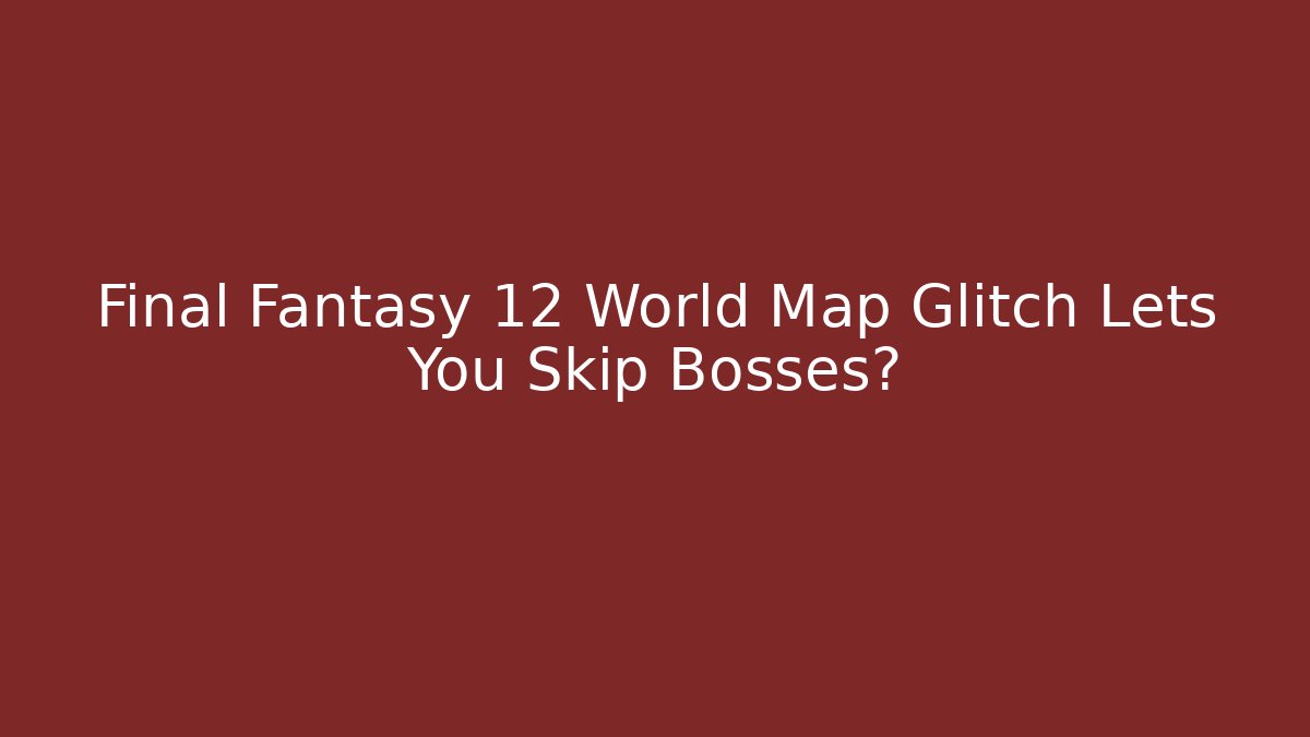 Final Fantasy 12 World Map Glitch Lets You Skip Bosses?