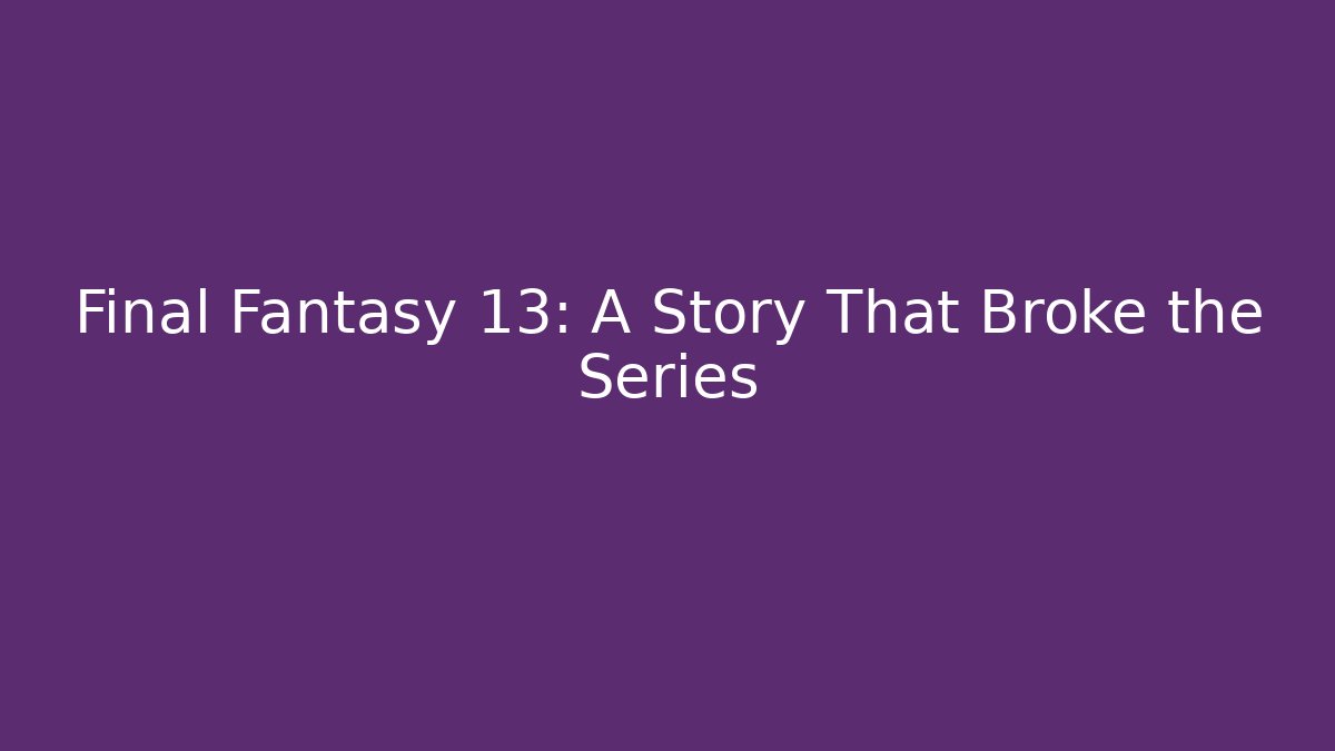 Final Fantasy 13: A Story That Broke the Series