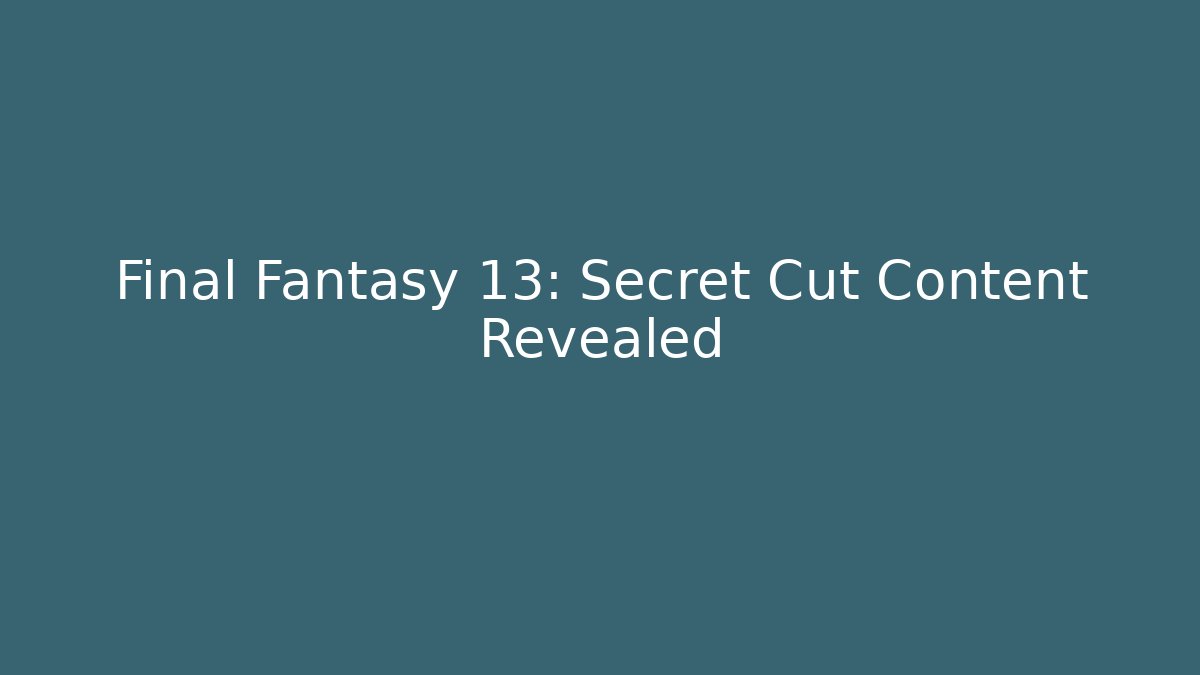 Final Fantasy 13: Secret Cut Content Revealed - Create More Assets