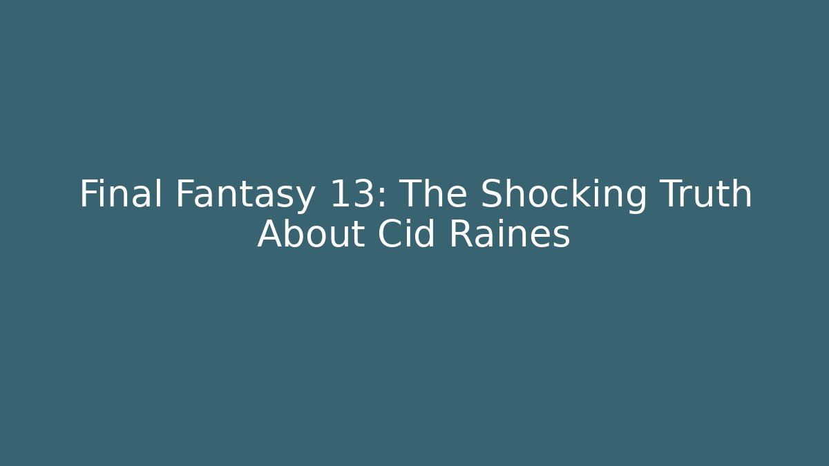 Final Fantasy 13: The Shocking Truth About Cid Raines