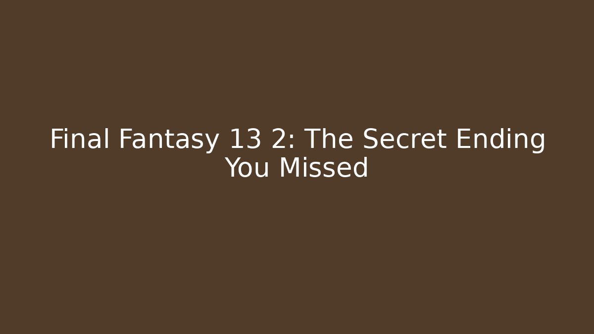 Final Fantasy 13 2: The Secret Ending You Missed