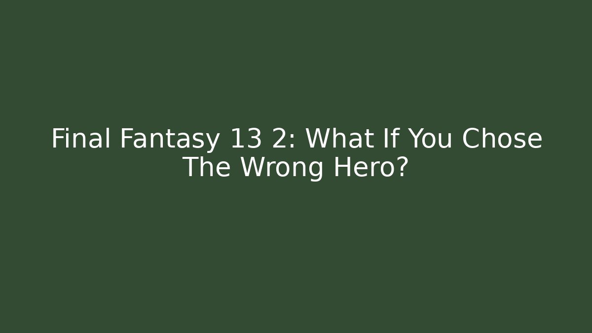 Final Fantasy 13 2: What If You Chose The Wrong Hero? - Create More Assets