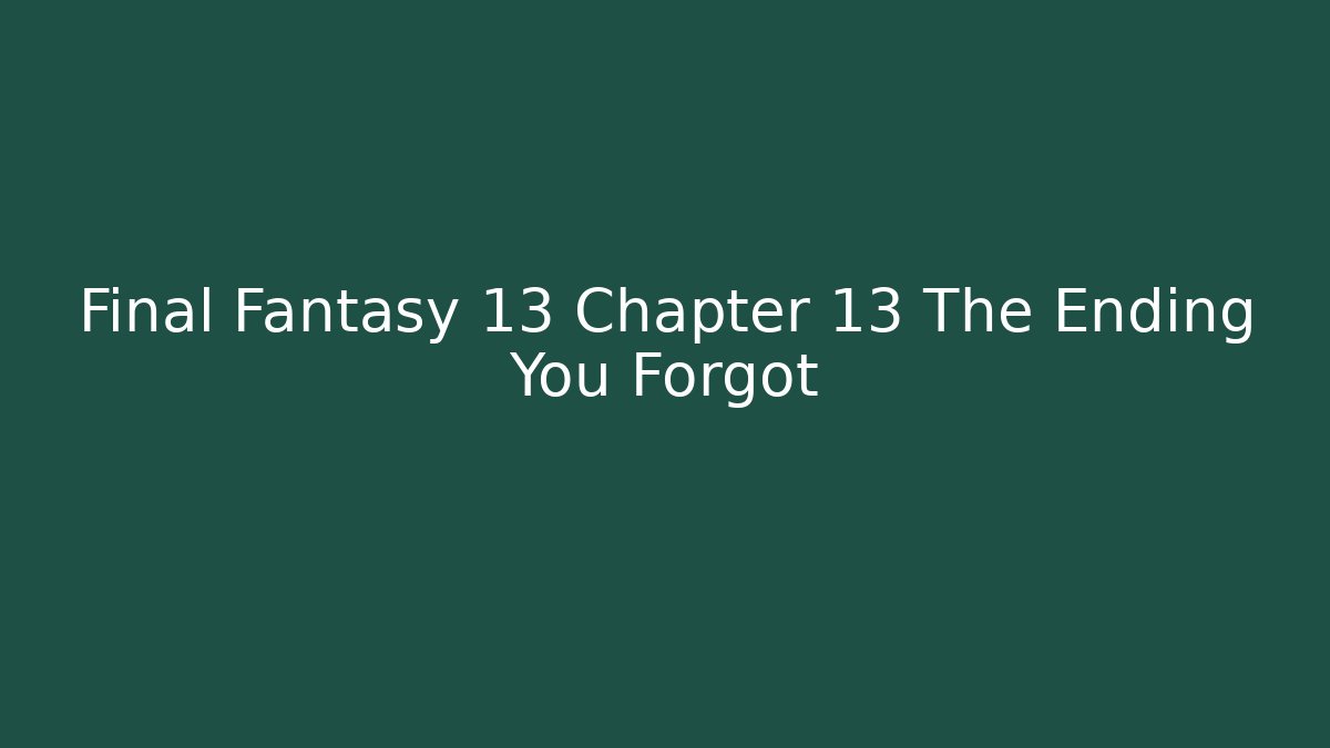 Final Fantasy 13 Chapter 13 The Ending You Forgot - Create More Assets