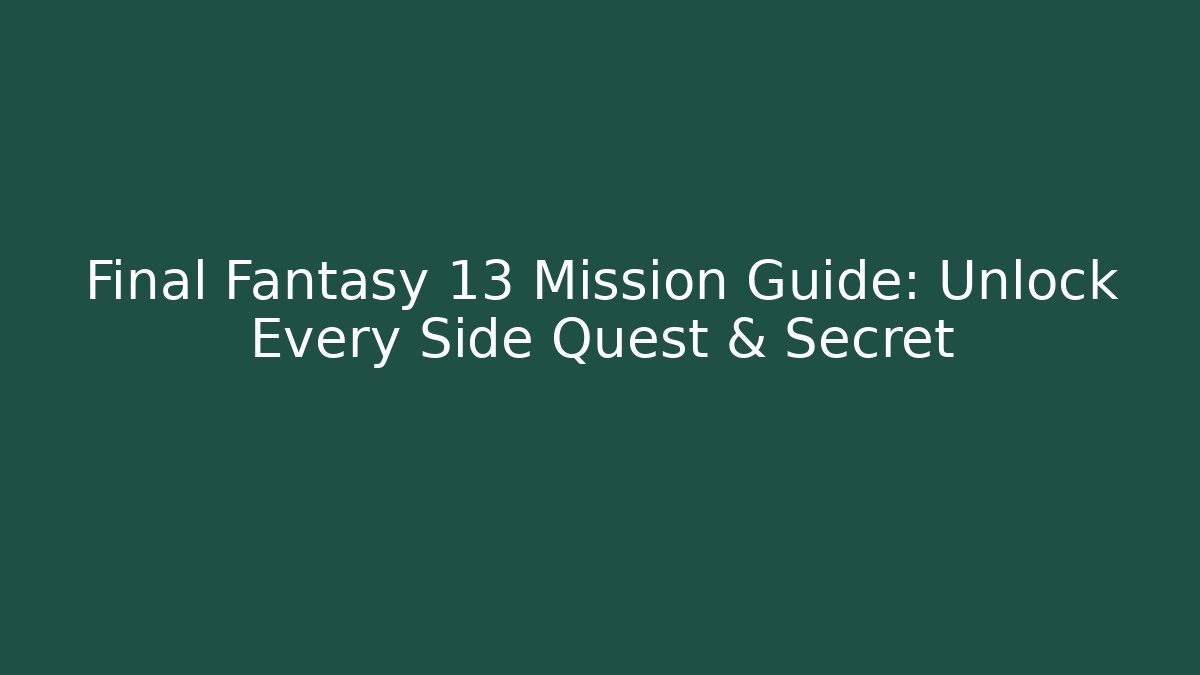 Final Fantasy 13 Mission Guide: Unlock Every Side Quest & Secret