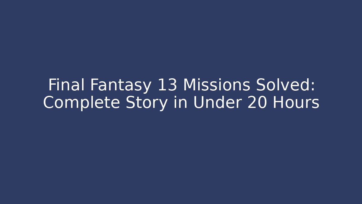 Final Fantasy 13 Missions Solved: Complete Story in Under 20 Hours