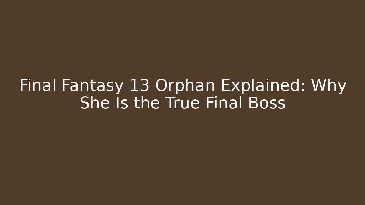 Final Fantasy 13 Orphan Explained: Why She Is the True Final Boss