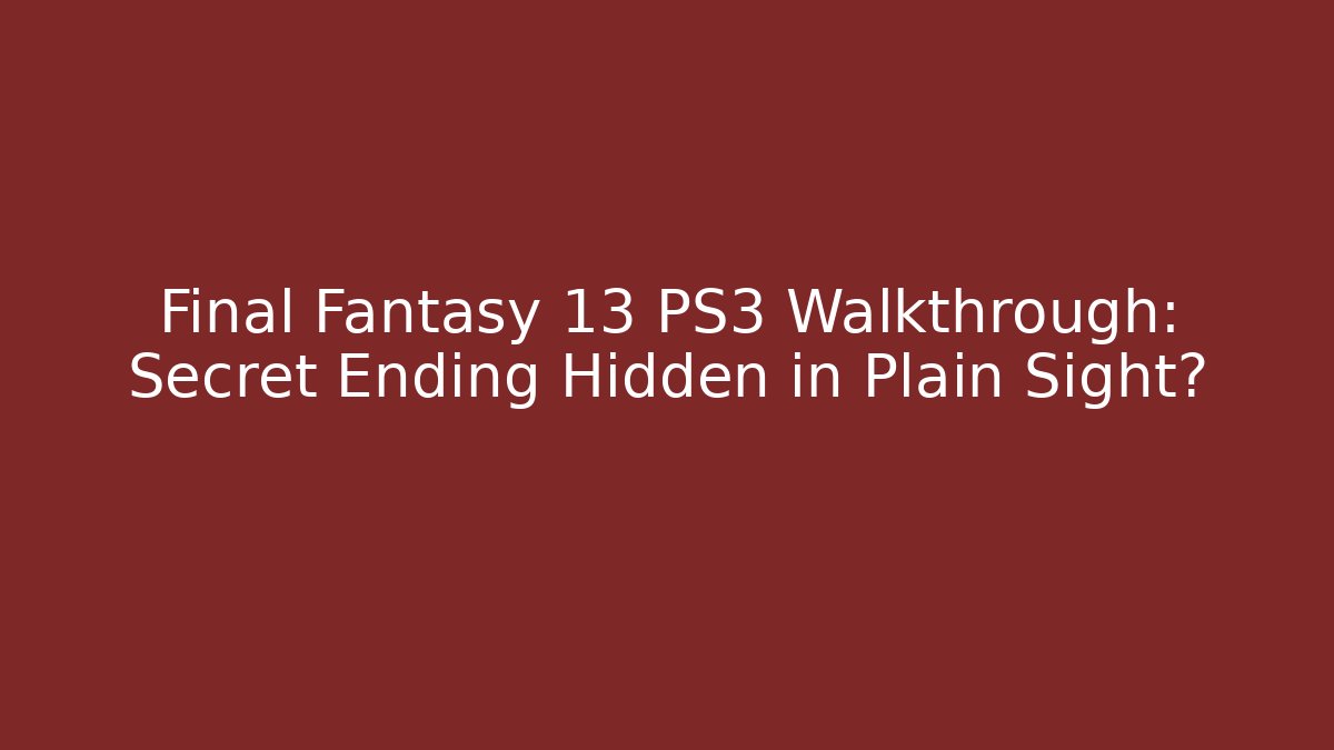 Final Fantasy 13 PS3 Walkthrough: Secret Ending Hidden in Plain Sight?