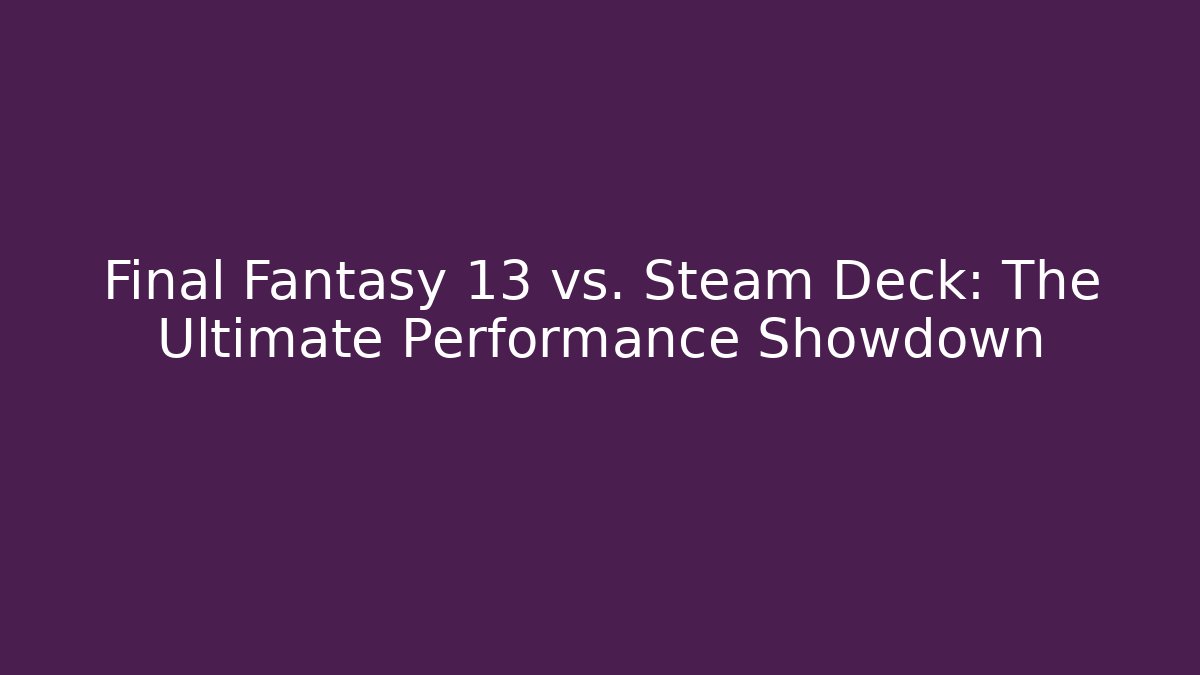 Final Fantasy 13 vs. Steam Deck: The Ultimate Performance Showdown