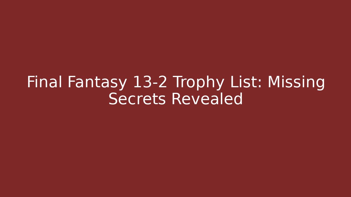 Final Fantasy 13-2 Trophy List: Missing Secrets Revealed