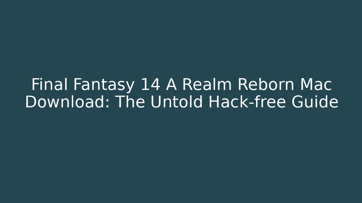 Final Fantasy 14 A Realm Reborn Mac Download: The Untold Hack-free Guide