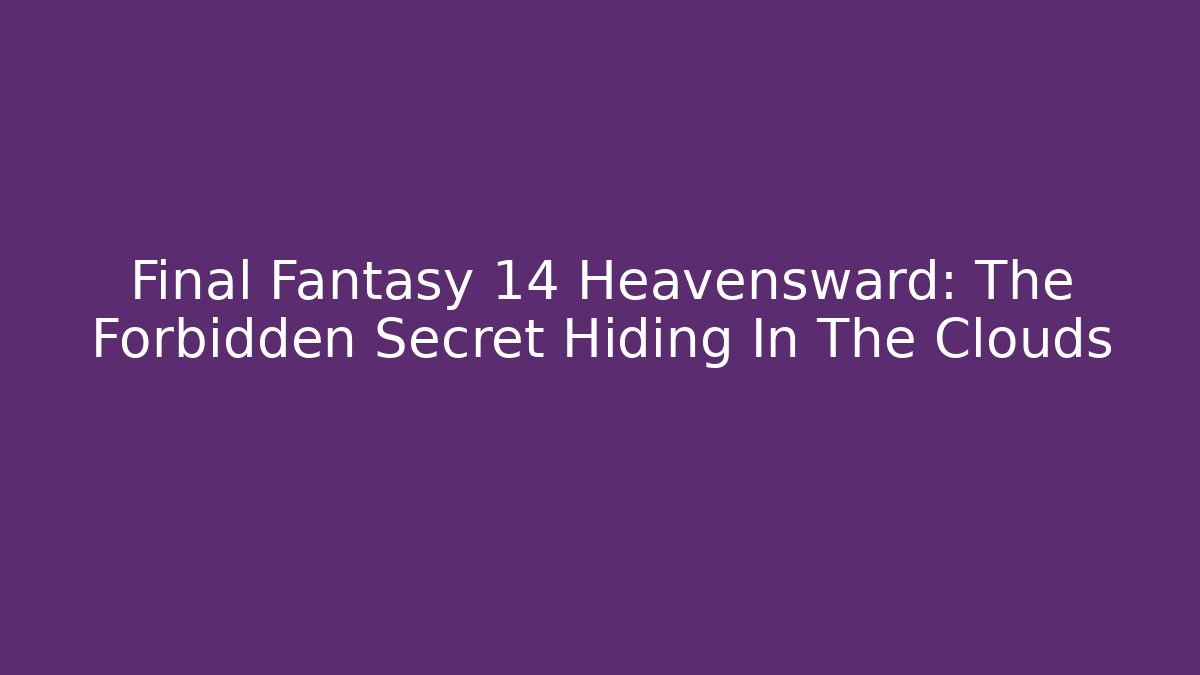 Final Fantasy 14 Heavensward: The Forbidden Secret Hiding In The Clouds