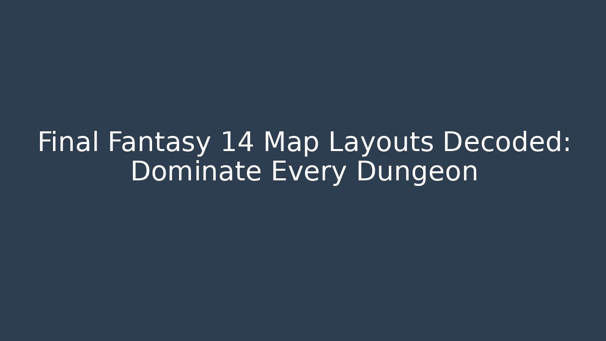 Final Fantasy 14 Map Layouts Decoded: Dominate Every Dungeon