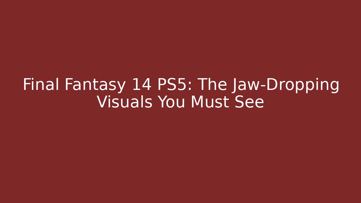 Final Fantasy 14 PS5: The Jaw-Dropping Visuals You Must See