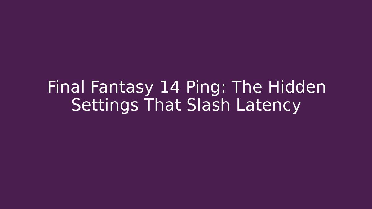 Final Fantasy 14 Ping: The Hidden Settings That Slash Latency