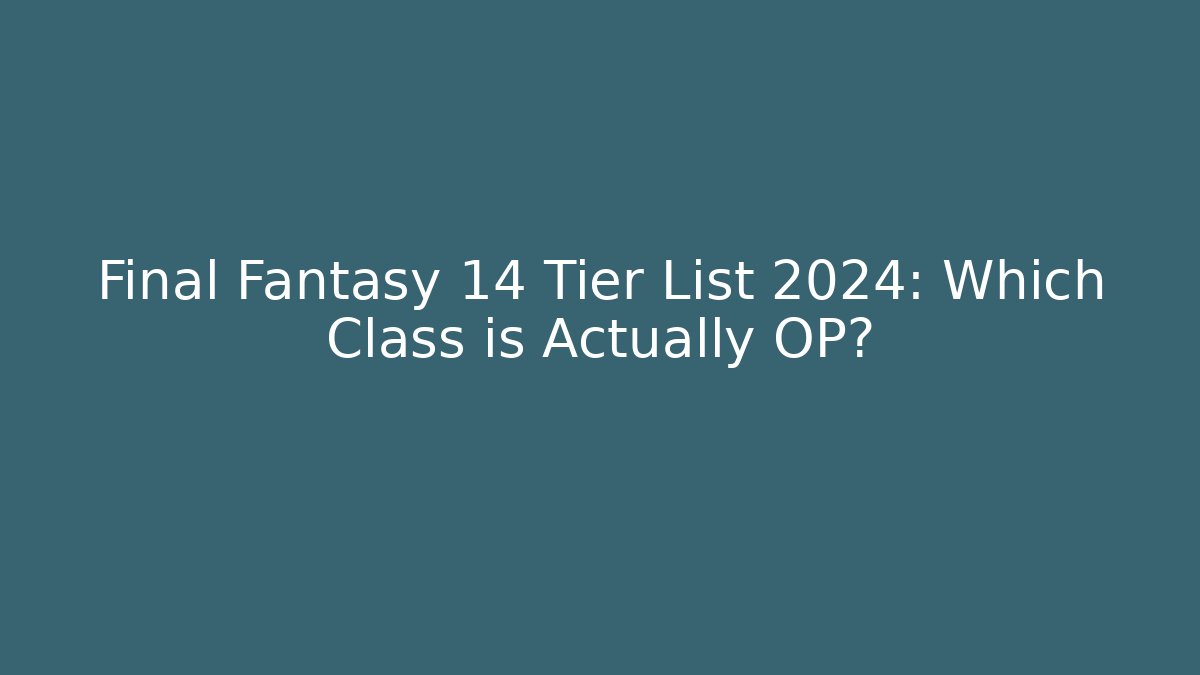 Final Fantasy 14 Tier List 2024: Which Class is Actually OP?